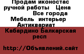 Продам иконостас ручной работы › Цена ­ 300 000 - Все города Мебель, интерьер » Антиквариат   . Кабардино-Балкарская респ.